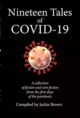 Nineteen Tales of COVID 19: A Collection of Fiction and Non Fiction from the First Days of the Pandemic