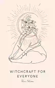 Witchcraft For Everyone: A No Nonsense Guide To Creating Your Own Magical Practice