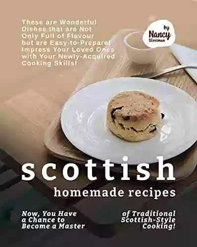 Scottish Homemade Recipes: Now You Have A Chance To Become A Master Of Traditional Scottish Style Cooking