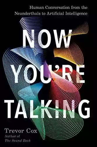 Now You Re Talking: Human Conversation From The Neanderthals To Artificial Intelligence