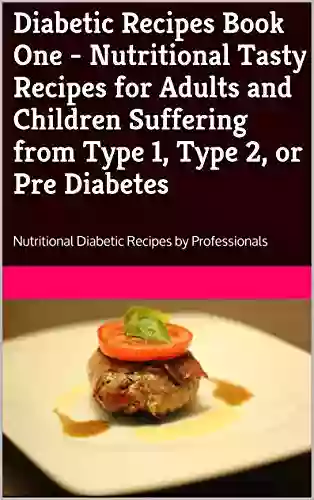 Diabetic Recipes One Nutritional Tasty Recipes for Adults and Children Suffering from Type 1 Type 2 or Pre Diabetes: Nutritional Diabetic Recipes by Professionals