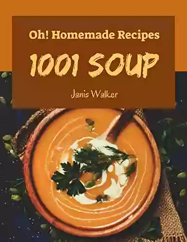 Oh 1001 Homemade Soup Recipes: The Highest Rated Homemade Soup Cookbook You Should Read