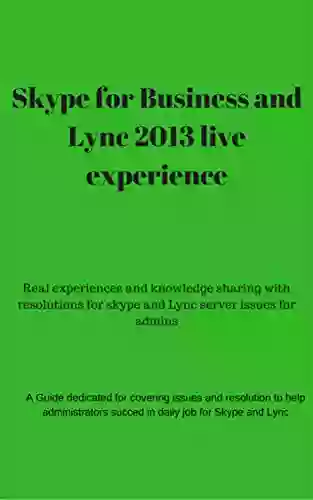 Skype For Business And Lync 2013 Live Experience And Troubleshooting: On Filed Issues For Skype For Business And Lync 2013 Environments And Ways To Effectively Troubleshoot Issues On Skype And Lync