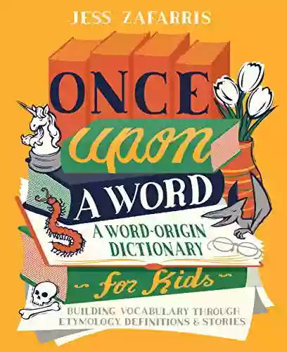 Once Upon A Word: A Word Origin Dictionary For Kids Building Vocabulary Through Etymology Definitions Stories