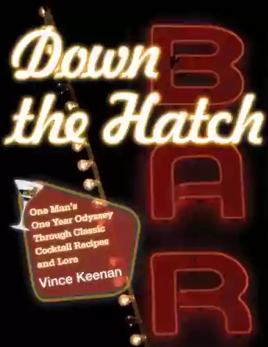 Down The Hatch: One Man S One Year Odyssey Through Classic Cocktail Recipes And Lore