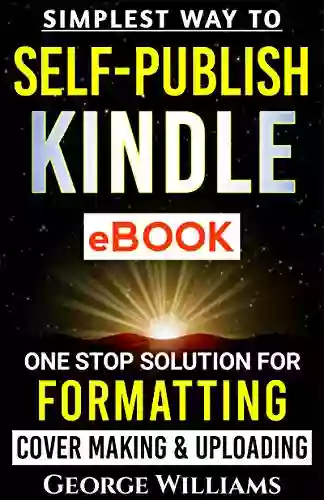 SIMPLEST WAY TO SELF PUBLISH EBOOK: One Stop Solution For FORMATTING Cover Making Uploading