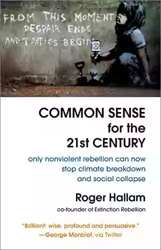 Common Sense For The 21st Century: Only Nonviolent Rebellion Can Now Stop Climate Breakdown And Social Collapse