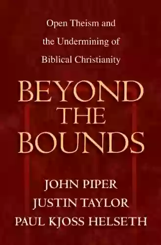 Beyond The Bounds: Open Theism And The Undermining Of Biblical Christianity