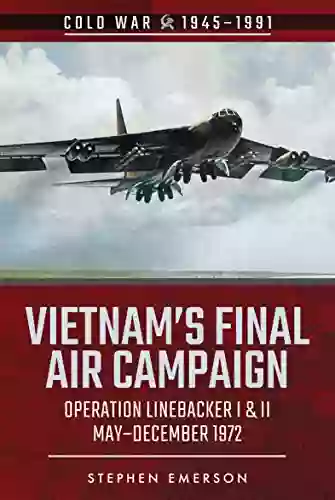 Vietnam S Final Air Campaign: Operation Linebacker I II May December 1972 (Cold War 1945 1991)