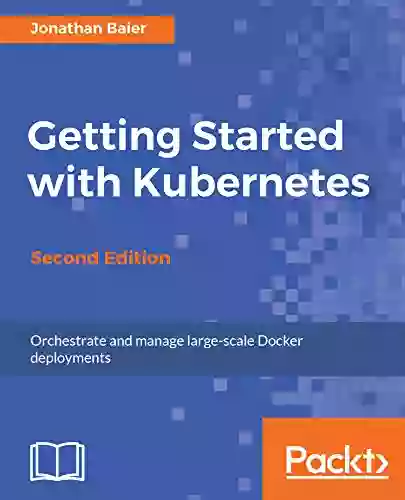 Getting Started With Kubernetes Second Edition: Orchestrate And Manage Large Scale Docker Deployments