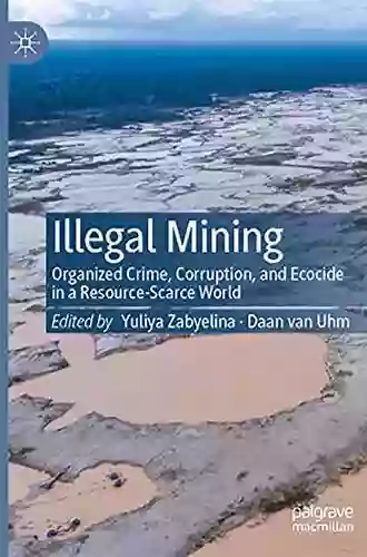 Illegal Mining: Organized Crime Corruption And Ecocide In A Resource Scarce World