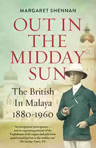 Out In The Midday Sun: The British In Malaya 1880 1960