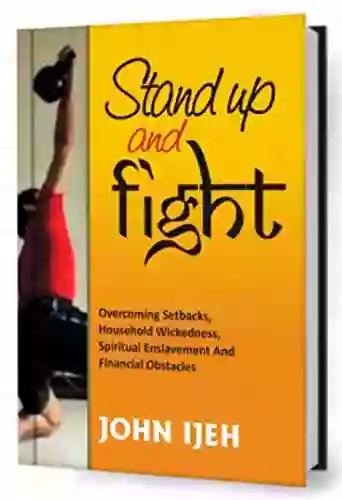 Stand Up And Fight: Overcoming Setbacks Household Wickedness Spiritual Enslavement And Financial Obstacles And Warfare Prayer Points To Unlock Your Destiny