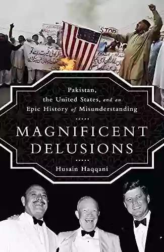 Magnificent Delusions: Pakistan the United States and an Epic History of Misunderstanding