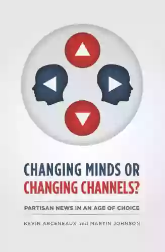 Changing Minds or Changing Channels?: Partisan News in an Age of Choice (Chicago Studies in American Politics)