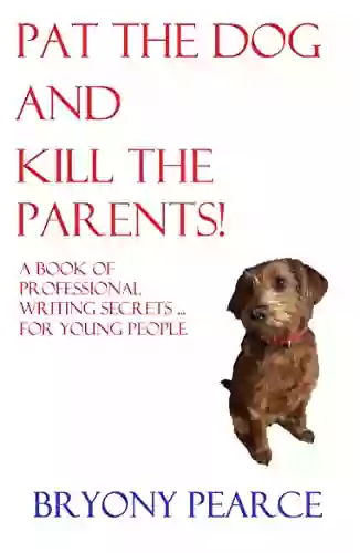 Pat The Dog And Kill The Parents: A Of Professional Writing Secrets For Young People