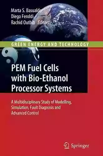 PEM Fuel Cells With Bio Ethanol Processor Systems: A Multidisciplinary Study Of Modelling Simulation Fault Diagnosis And Advanced Control (Green Energy And Technology)