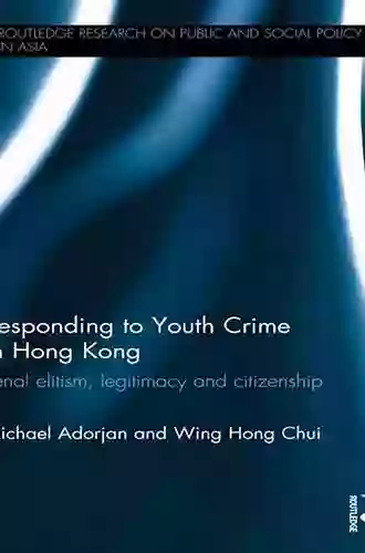 Responding to Youth Crime in Hong Kong: Penal Elitism Legitimacy and Citizenship (Routledge Research On Public and Social Policy in Asia 7)