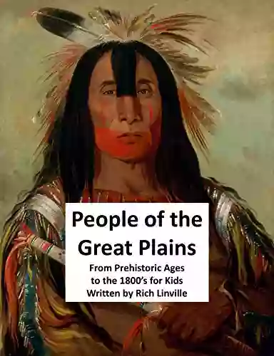 People Of The Great Plains From Prehistoric Ages To The 1800 S For Kids (History 12)