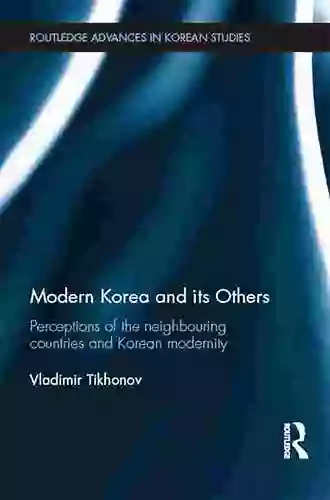 Modern Korea And Its Others: Perceptions Of The Neighbouring Countries And Korean Modernity (Routledge Advances In Korean Studies 33)