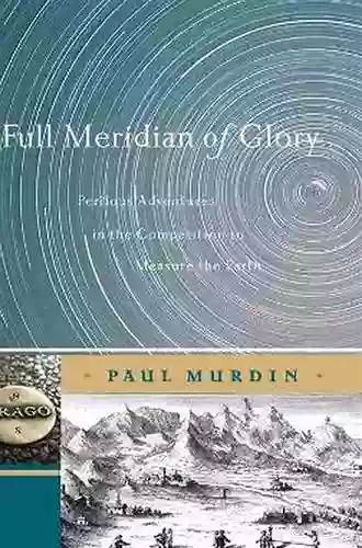 Full Meridian of Glory: Perilous Adventures in the Competition to Measure the Earth