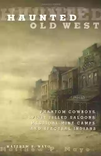 Haunted Old West: Phantom Cowboys Spirit Filled Saloons Mystical Mine Camps And Spectral Indians