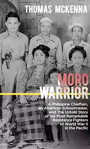 Moro Warrior: A Philippine Chieftain An American Schoolmaster And The Untold Story Of The Most Remarkable Resistance Fighters Of World War II In The Pacific