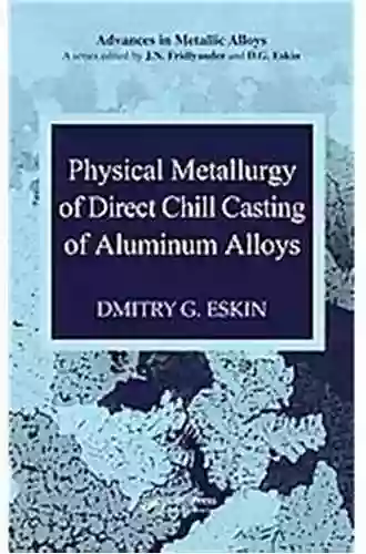 Physical Metallurgy Of Direct Chill Casting Of Aluminum Alloys (Advances In Metallic Alloys 6)