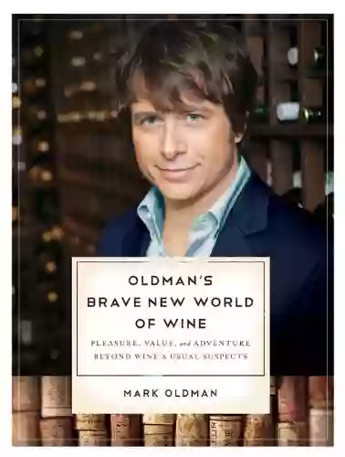 Oldman S Brave New World Of Wine: Pleasure Value And Adventure Beyond Wine S Usual Suspects