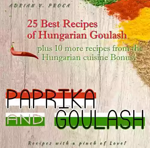 Paprika and Goulash 25 Best Recipes of Hungarian Goulash: Plus 10 more recipes from the Hungarian cuisine Bonus