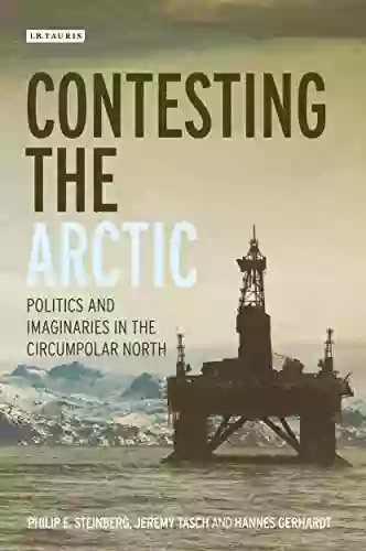 Contesting The Arctic: Politics And Imaginaries In The Circumpolar North (International Library Of Human Geography)