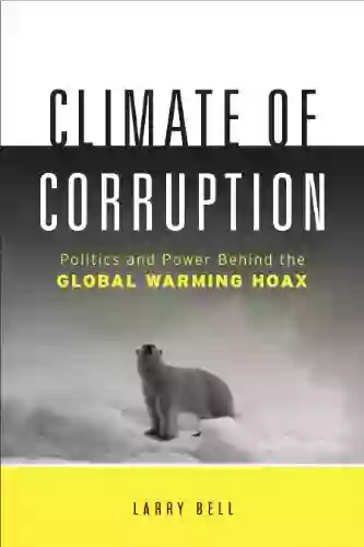 Climate Of Corruption: Politics And Power Behind The Global Warming Hoax