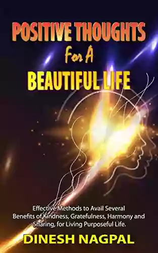 Positive Thoughts For Beautiful Life: Effective Methods To Avail Several Benefits Of Kindness Gratitude Harmony And Sharing And Living Purposeful Life (Good Mastermind Series)