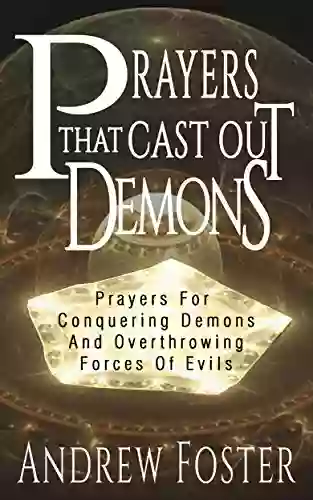 PRAYERS THAT CAST OUT DEMONS: PRAYERS FOR CONQUERING DEMONS AND OVERTHROWING FORCES OF EVILS