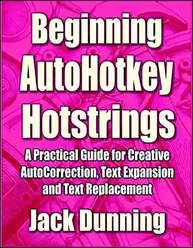 Beginning AutoHotkey Hotstrings: A Practical Guide For Creative AutoCorrection Text Expansion And Text Replacement (AutoHotkey Tips And Tricks 6)