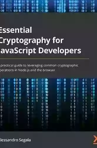 Essential Cryptography For JavaScript Developers: A Practical Guide To Leveraging Common Cryptographic Operations In Node Js And The Browser