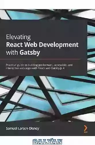 Elevating React Web Development With Gatsby: Practical Guide To Building Performant Accessible And Interactive Web Apps With React And Gatsby Js 4