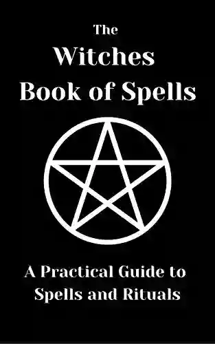 The Witches Of Spells: A Practical Guide To Spells And Rituals