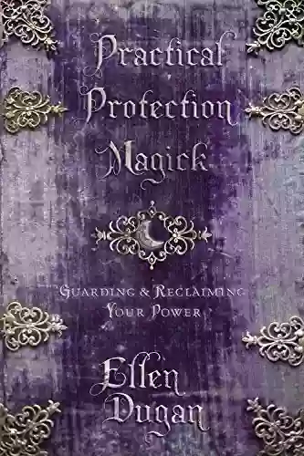 Practical Protection Magick: Guarding Reclaiming Your Power