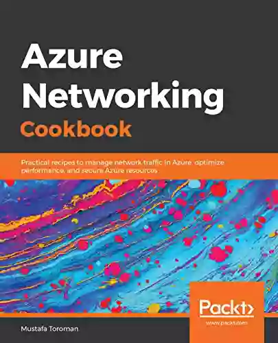 Azure Networking Cookbook: Practical Recipes To Manage Network Traffic In Azure Optimize Performance And Secure Azure Resources