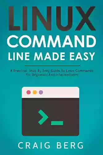 Linux Command Line Made Easy: A Practical Step By Step Guide To Linux Commands For Beginners And Intermediates