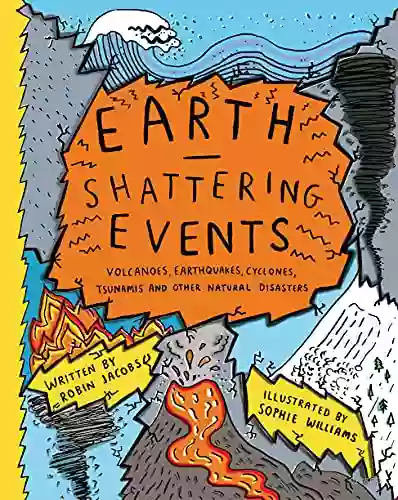 Earth Shattering Events: Volcanoes earthquakes cyclones tsunamis and other natural disasters