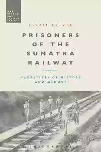 Prisoners Of The Sumatra Railway: Narratives Of History And Memory (War Culture And Society)