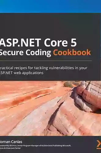 ASP NET Core 5 Secure Coding Cookbook: Practical Recipes For Tackling Vulnerabilities In Your ASP NET Web Applications