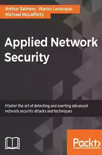 Applied Network Security: Proven Tactics To Detect And Defend Against All Kinds Of Network Attack