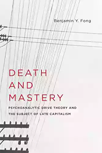 Death and Mastery: Psychoanalytic Drive Theory and the Subject of Late Capitalism (New Directions in Critical Theory 61)