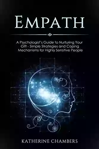 Empath: A Psychologist S Guide To Nurturing Your Gift Simple Strategies And Coping Mechanisms For Highly Sensitive People (Psychology Self Help 7)