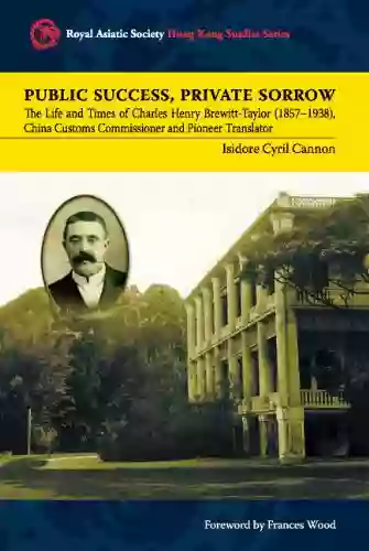 Public Success Private Sorrow: The Life And Times Of Charles Henry Brewitt Taylor (1857 1938) China Customs Commissioner And Pioneer Translator (Royal Asiatic Society Hong Kong Studies Series)