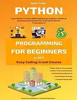 Python Programming For Beginners In 2021: Learn Python In 5 Days With Step By Step Guidance Hands On Exercises And Solution (Fun Tutorial For Novice Programmers) (Easy Coding Crash Course)