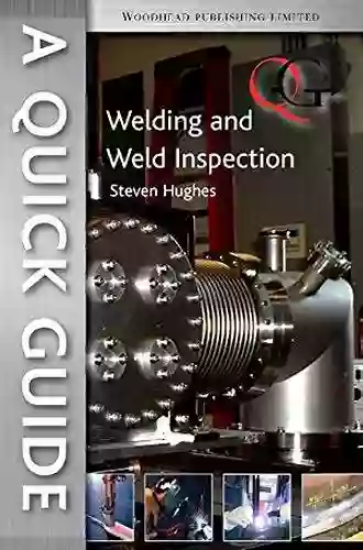 A Quick Guide To Welding And Weld Inspection (Woodhead Publishing In Welding And Other Joining Technologies)